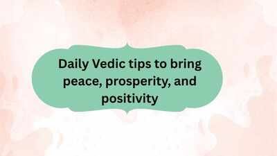 Daily Vedic tips to bring peace, prosperity, and positivity |