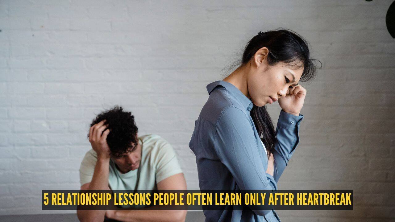 5 relationship lessons people often learn only after heartbreak